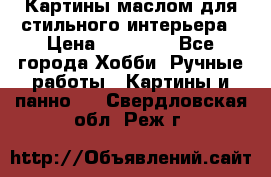 Картины маслом для стильного интерьера › Цена ­ 30 000 - Все города Хобби. Ручные работы » Картины и панно   . Свердловская обл.,Реж г.